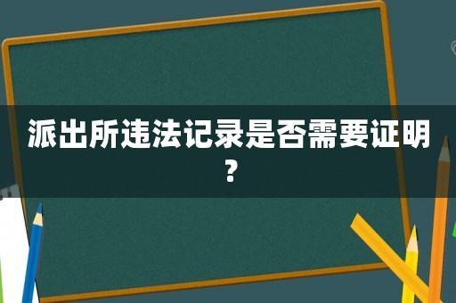 派出所違法記錄是否需要證明？
