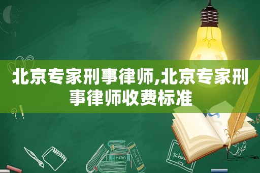 北京專家刑事律師,北京專家刑事律師收費(fèi)標(biāo)準(zhǔn)