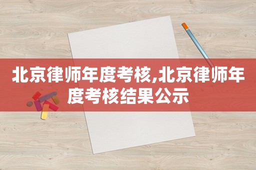 北京律師年度考核,北京律師年度考核結(jié)果公示