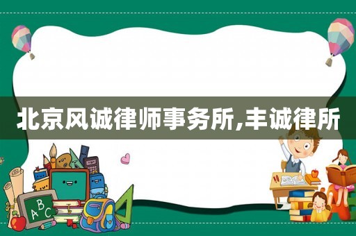 北京風誠律師事務(wù)所,豐誠律所