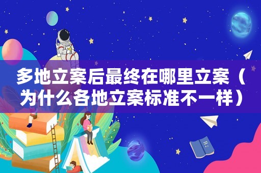 多地立案后最終在哪里立案（為什么各地立案標準不一樣）