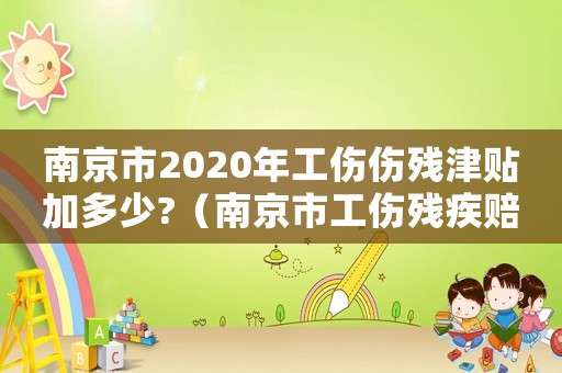 南京市2020年工傷傷殘津貼加多少?（南京市工傷殘疾賠付標準）