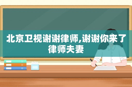 北京衛(wèi)視謝謝律師,謝謝你來了律師夫妻