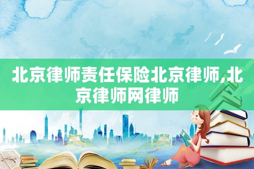 北京律師責(zé)任保險(xiǎn)北京律師,北京律師網(wǎng)律師