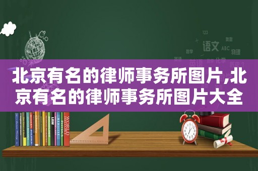 北京有名的律師事務(wù)所圖片,北京有名的律師事務(wù)所圖片大全