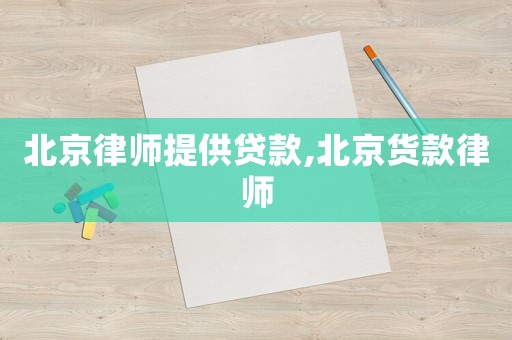 北京律師提供貸款,北京貨款律師