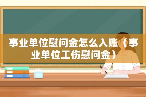 事業(yè)單位慰問(wèn)金怎么入賬（事業(yè)單位工傷慰問(wèn)金）
