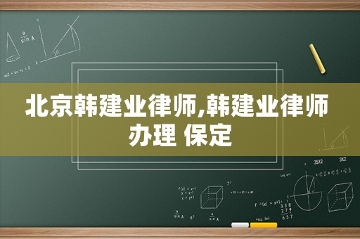 北京韓建業(yè)律師,韓建業(yè)律師 辦理 保定