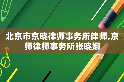 北京市京曉律師事務(wù)所律師,京師律師事務(wù)所張曉娜