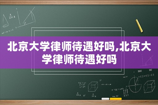 北京大學(xué)律師待遇好嗎,北京大學(xué)律師待遇好嗎