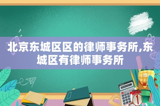 北京東城區(qū)區(qū)的律師事務(wù)所,東城區(qū)有律師事務(wù)所