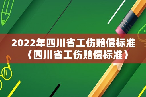 2022年四川省工傷賠償標準（四川省工傷賠償標準）