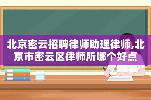 北京密云招聘律師助理律師,北京市密云區(qū)律師所哪個好點(diǎn)