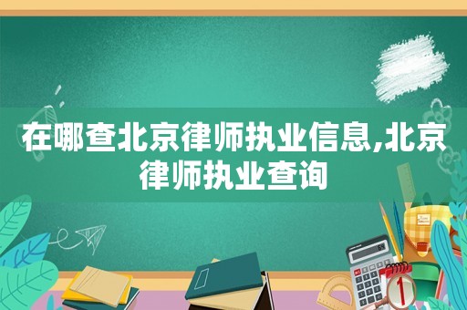 在哪查北京律師執(zhí)業(yè)信息,北京律師執(zhí)業(yè)查詢