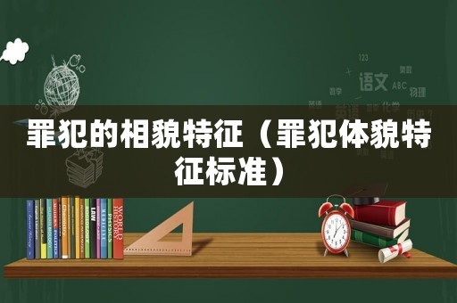 罪犯的相貌特征（罪犯體貌特征標準）