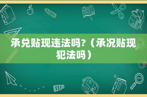承兌貼現(xiàn)違法嗎?（承況貼現(xiàn)犯法嗎）