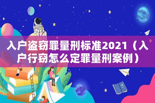 入戶盜竊罪量刑標(biāo)準(zhǔn)2021（入戶行竊怎么定罪量刑案例）