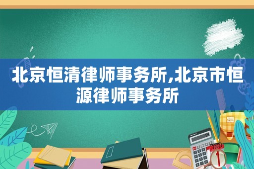 北京恒清律師事務(wù)所,北京市恒源律師事務(wù)所