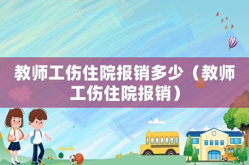教師工傷住院報銷多少（教師工傷住院報銷）