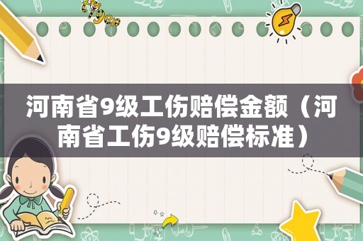 河南省9級(jí)工傷賠償金額（河南省工傷9級(jí)賠償標(biāo)準(zhǔn)）