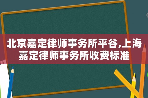 北京嘉定律師事務(wù)所平谷,上海嘉定律師事務(wù)所收費(fèi)標(biāo)準(zhǔn)