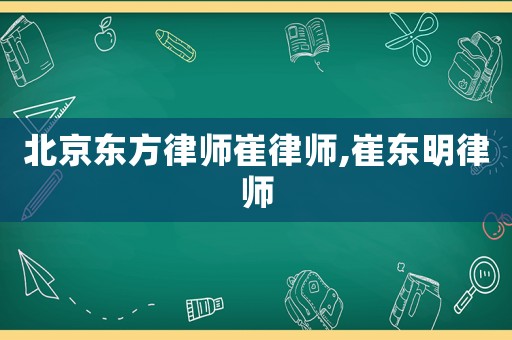 北京東方律師崔律師,崔東明律師
