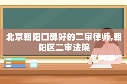 北京朝陽口碑好的二審律師,朝陽區(qū)二審法院