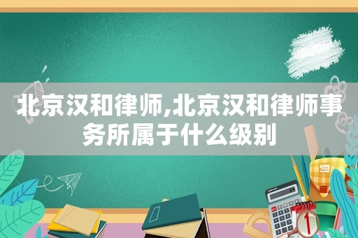 北京漢和律師,北京漢和律師事務(wù)所屬于什么級別