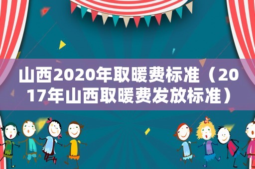 山西2020年取暖費標(biāo)準(zhǔn)（2017年山西取暖費發(fā)放標(biāo)準(zhǔn)）