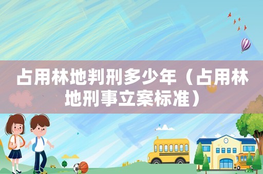 占用林地判刑多少年（占用林地刑事立案標(biāo)準(zhǔn)）