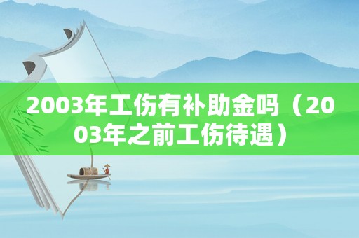 2003年工傷有補(bǔ)助金嗎（2003年之前工傷待遇）