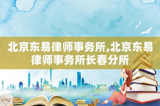 北京東易律師事務(wù)所,北京東易律師事務(wù)所長春分所