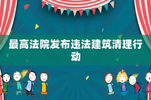 最高法院發(fā)布違法建筑清理行動