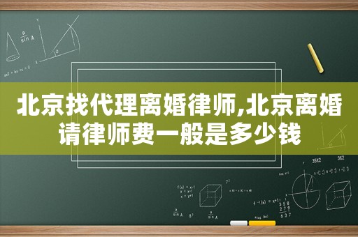 北京找代理離婚律師,北京離婚請(qǐng)律師費(fèi)一般是多少錢(qián)