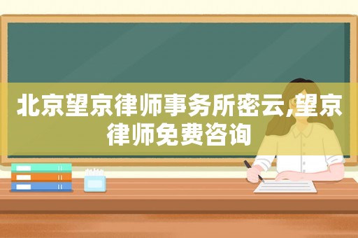 北京望京律師事務(wù)所密云,望京律師免費(fèi)咨詢