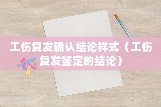 工傷復(fù)發(fā)確認(rèn)結(jié)論樣式（工傷復(fù)發(fā)鑒定的結(jié)論）