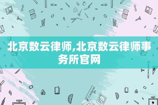 北京數(shù)云律師,北京數(shù)云律師事務(wù)所官網(wǎng)