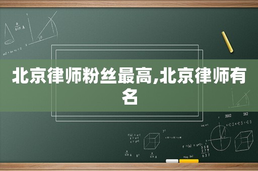 北京律師粉絲最高,北京律師有名