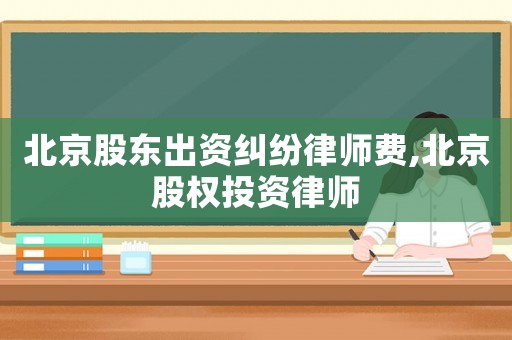 北京股東出資糾紛律師費(fèi),北京股權(quán)投資律師