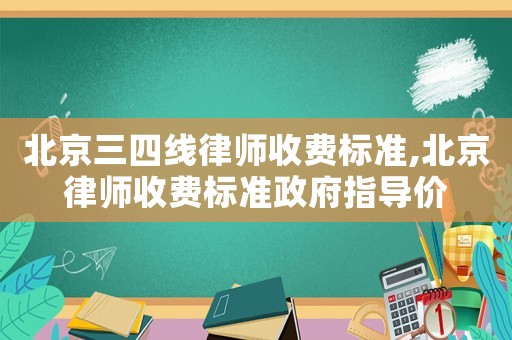 北京三四線律師收費(fèi)標(biāo)準(zhǔn),北京律師收費(fèi)標(biāo)準(zhǔn)政府指導(dǎo)價(jià)