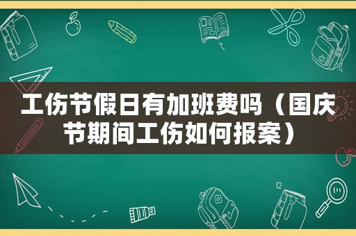 工傷節(jié)假日有加班費(fèi)嗎（國(guó)慶節(jié)期間工傷如何報(bào)案）