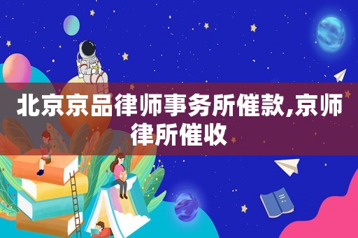 北京京品律師事務(wù)所催款,京師律所催收