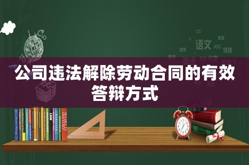 公司違法解除勞動(dòng)合同的有效答辯方式