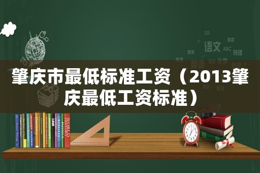 肇慶市最低標(biāo)準(zhǔn)工資（2013肇慶最低工資標(biāo)準(zhǔn)）