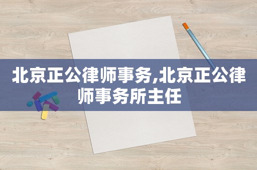 北京正公律師事務,北京正公律師事務所主任