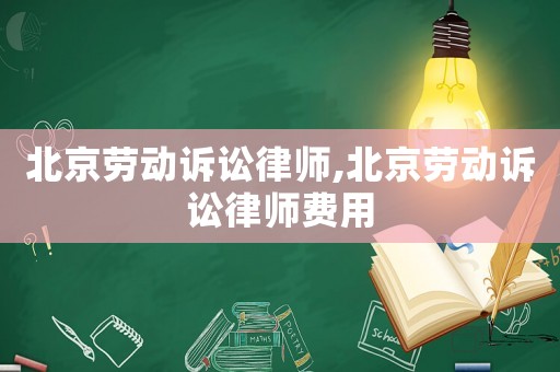 北京勞動(dòng)訴訟律師,北京勞動(dòng)訴訟律師費(fèi)用
