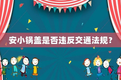 安小鍋蓋是否違反交通法規(guī)？