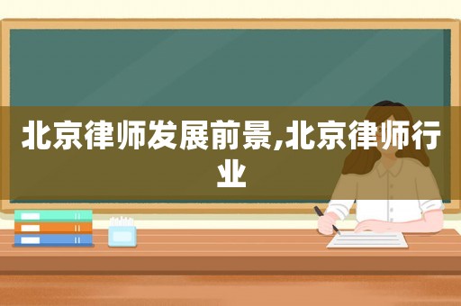 北京律師發(fā)展前景,北京律師行業(yè)