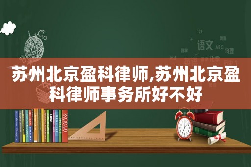 蘇州北京盈科律師,蘇州北京盈科律師事務(wù)所好不好