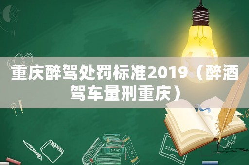 重慶醉駕處罰標(biāo)準(zhǔn)2019（醉酒駕車(chē)量刑重慶）